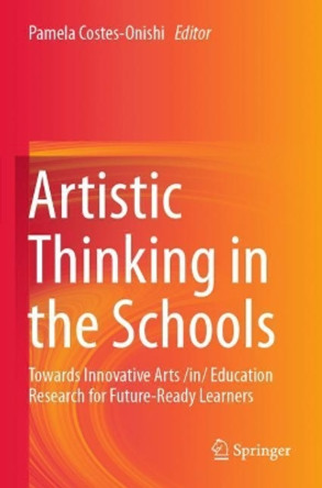 Artistic Thinking in the Schools: Towards Innovative Arts /in/ Education Research for Future-Ready Learners by Pamela Costes-Onishi 9789811389955