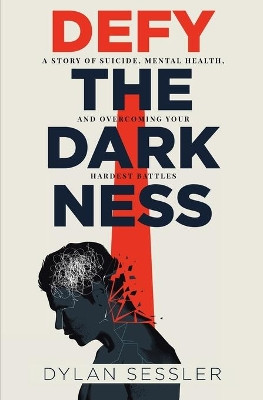 Defy the Darkness: A Story of Suicide, Mental Health, and Overcoming Your Hardest Battles by Dylan J Sessler 9781737286103