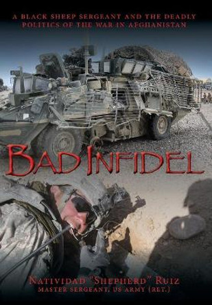 Bad Infidel: A Black Sheep Sergeant and the Deadly Politics of the War in Afghanistan by Natividad Shepherd Ruiz 9781943492510