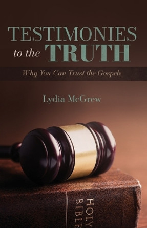 Testimonies to the Truth: Why You Can Trust the Gospels by Lydia McGrew 9781947929234