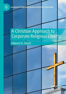 A Christian Approach to Corporate Religious Liberty by Edward A. David 9783030562137