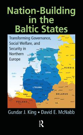 Nation-Building in the Baltic States: Transforming Governance, Social Welfare, and Security in Northern Europe by Gundar J. King