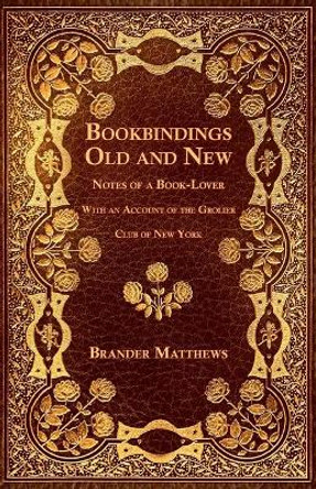 Bookbindings Old and New - Notes of a Book-Lover - With an Account of the Grolier Club of New York by Brander Matthews 9781528712699