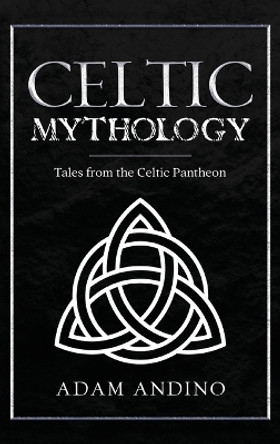 Celtic Mythology: Tales From the Celtic Pantheon by Adam Andino 9781959018766