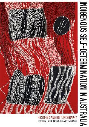 Indigenous Self-Determination in Australia: Histories and Historiography by Laura Rademaker 9781760463779