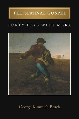 The Seminal Gospel: Forty Days with Mark by George Kimmich Beach 9781647494032