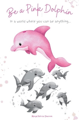 Be a Pink Dolphin by Marya P Sherron 9781961605183
