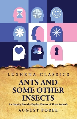 Ants and Some Other Insects An Inquiry Into the Psychic Powers of These Animals by August Forel 9798890960221