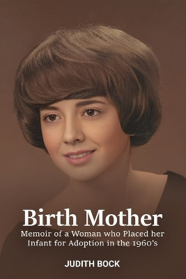 Birth Mother: Memoir of a Woman who Placed her Infant for Adoption in the 1960's by Judith Bock 9781916707726