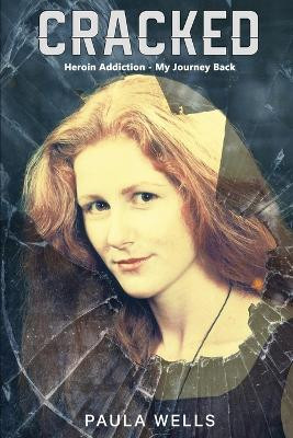 Cracked: Heroin Addiction - My Journey back by Paula Wells 9781922920874