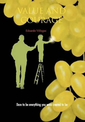 Value and Courage: Dare to Be Everything You Were Created to Be by Eduardo Villegas 9781463344900