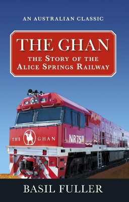 The Ghan: The Story of the Alice Springs Railway by Basil Fuller 9781741108064
