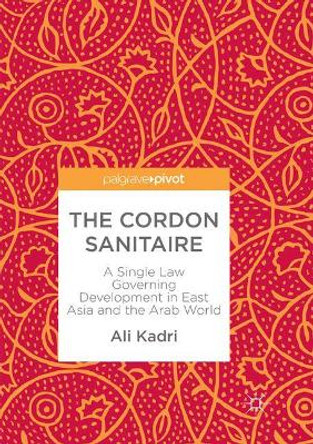 The Cordon Sanitaire: A Single Law Governing Development in East Asia and the Arab World by Ali Kadri 9789811352409