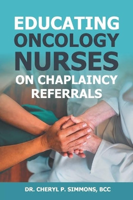 Educating Oncology Nurses on Chaplaincy Referrals by Cheryl P Simmons 9781479612109