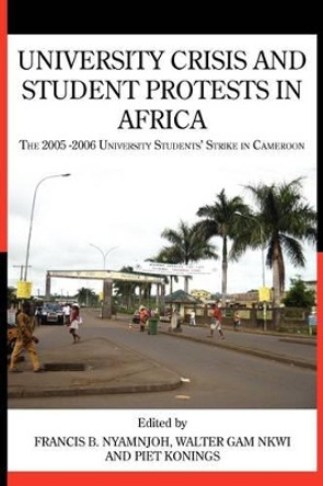 University Crisis and Student Protests in Africa. the 2005 -2006 University Students' Strike in Cameroon by Francis B Nyamnjoh 9789956727070
