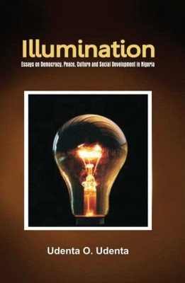 Illumination: Essays on Democracy, Culture, Peace and Social Development in Nigeria by O. Udenta 9789789182220