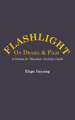 Flashlight on Drama and Film. a Drama for Situation Analysis Guide by Ekpe Inyang 9789956792818