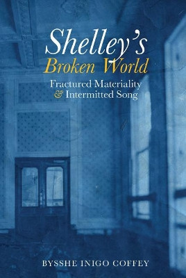 Shelley's Broken World: Fractured Materiality and Intermitted Song: 2021 by Bysshe Inigo Coffey 9781800855380