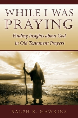 While I Was Praying: Finding Insights about God in Old Testament Prayers by Dr Ralph K Hawkins 9781573124638