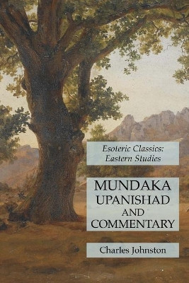 Mundaka Upanishad and Commentary: Esoteric Classics: Eastern Studies by Charles Johnston 9781631184963