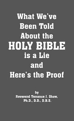 What We've Been Told About the Holy Bible is a Lie and Here's the Proof by Terrance J. Shaw 9781412050593