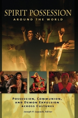 Spirit Possession around the World: Possession, Communion, and Demon Expulsion across Cultures by Joseph P. Laycock 9781610695893