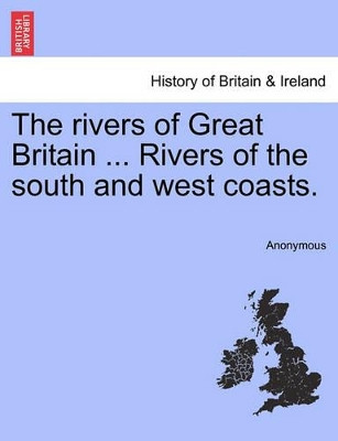 The Rivers of Great Britain ... Rivers of the South and West Coasts. by Anonymous 9781241570507