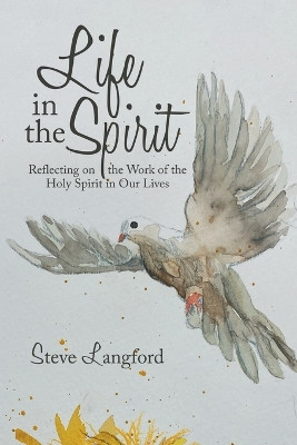 Life in the Spirit: Reflecting on the Work of the Holy Spirit in Our Lives by Steve Langford 9781698711904