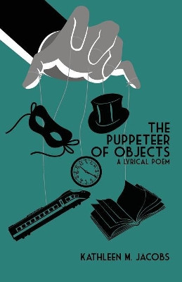 The Puppeteer of Objects: A Lyrical Poem by Kathleen M Jacobs 9781945619755