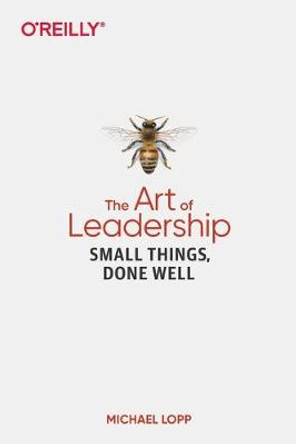 Art of Leadership, The: Small Things, Done Well by Michael Lopp