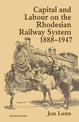 Capital and Labour on the Rhodesian Railway System, 1888-1947 by Jon Lunn 9781349139736