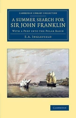 A Summer Search for Sir John Franklin: With a Peep into the Polar Basin by E. A. Inglefield 9781108071765