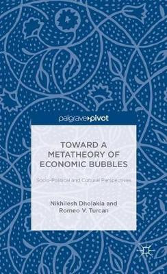 Toward a Metatheory of Economic Bubbles: Socio-Political and Cultural Perspectives by Nikhilesh Dholakia 9781137368706