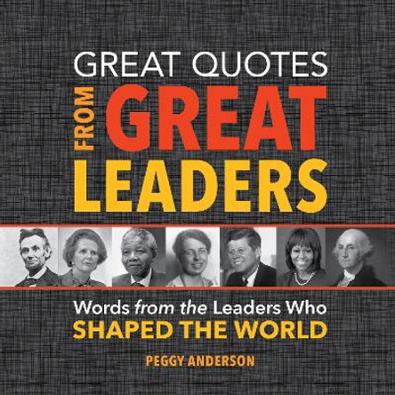 Great Quotes from Great Leaders: Words from the Leaders Who Shaped the World by Peggy Anderson