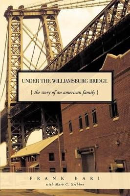 Under the Williamsburg Bridge: The Story of an American Family by Frank Bari with Mark C. Gribben 9781426918155