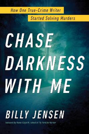 Chase Darkness With Me: How One True Crime Writer Started Solving Murders by Billy Jensen