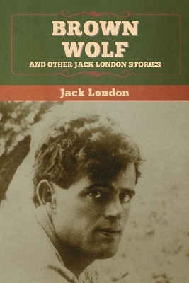 Brown Wolf and Other Jack London Stories by Jack London 9781647994884