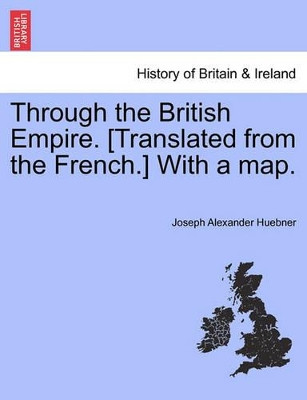 Through the British Empire. [Translated from the French.] with a Map. by Joseph Alexander Huebner 9781241498832