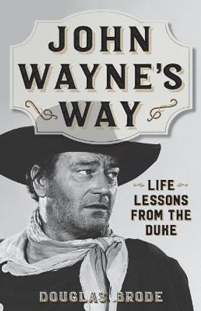 John Wayne's Way: Life Lessons from the Duke by Douglas Brode