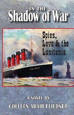 In the Shadow of War: Spies, Love & the Lusitania by Colleen Adair Fliedner 9781937818937