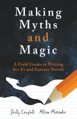Making Myths and Magic: A Field Guide to Writing Sci-Fi and Fantasy Novels by Shelly Campbell 9781778194313