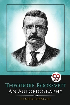 Theodore Roosevelt: An Autobiography by Theodore Roosevelt 9789356568747