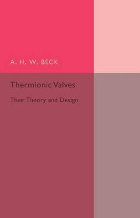 Thermionic Valves: Their Theory and Design by A. H. W. Beck 9781107502246