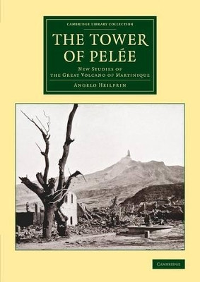 The Tower of Pelee: New Studies of the Great Volcano of Martinique by Angelo Heilprin 9781108082815