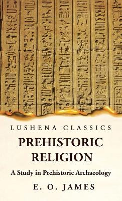 Prehistoric Religion A Study in Prehistoric Archaeology by E O James 9781639236824