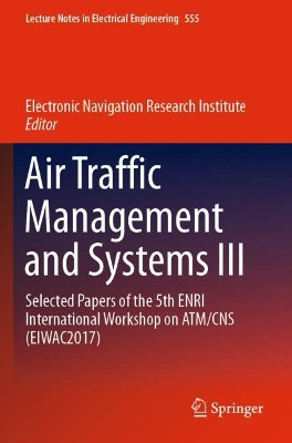 Air Traffic Management and Systems III: Selected Papers of the 5th ENRI International Workshop on ATM/CNS (EIWAC2017) by Electronic Navigation Research Institute 9789811370885