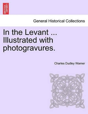 In the Levant ... Illustrated with Photogravures. Volume II by Charles Dudley Warner 9781241497613