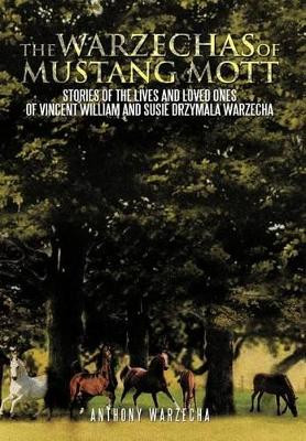 The Warzechas of Mustang Mott: Stories of the Lives and Loved Ones of Vincent William and Susie Drzymala Warzecha by Anthony Warzecha 9781466921771
