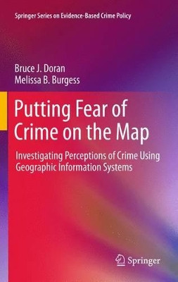 Putting Fear of Crime on the Map: Investigating Perceptions of Crime Using Geographic Information Systems by Bruce J. Doran 9781461429852