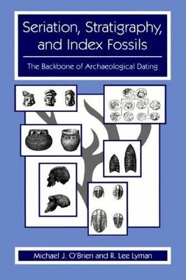 Seriation, Stratigraphy, and Index Fossils: The Backbone of Archaeological Dating by Michael J. O'Brien 9781475781922